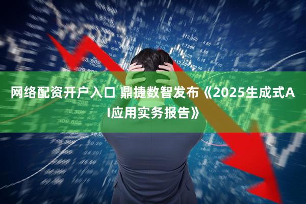 网络配资开户入口 鼎捷数智发布《2025生成式AI应用实务报告》