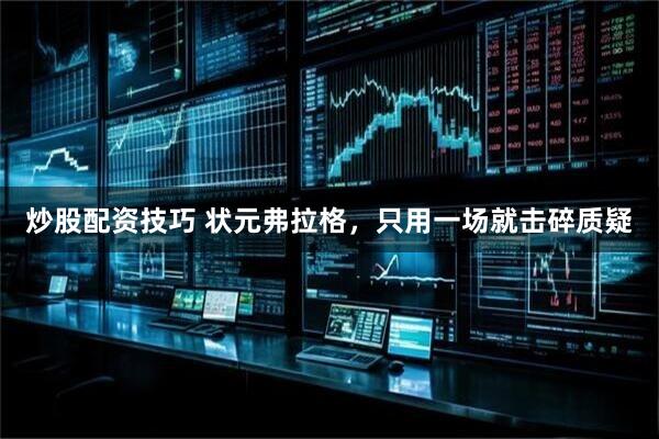 炒股配资技巧 状元弗拉格，只用一场就击碎质疑