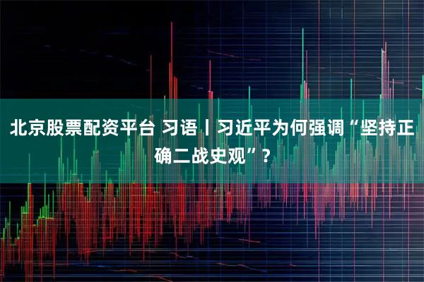 北京股票配资平台 习语丨习近平为何强调“坚持正确二战史观”？