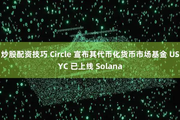炒股配资技巧 Circle 宣布其代币化货币市场基金 USYC 已上线 Solana