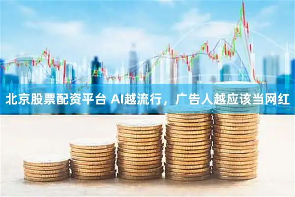 北京股票配资平台 AI越流行，广告人越应该当网红