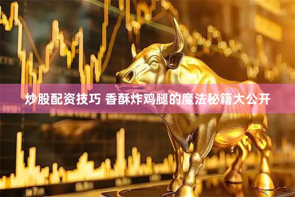 炒股配资技巧 香酥炸鸡腿的魔法秘籍大公开