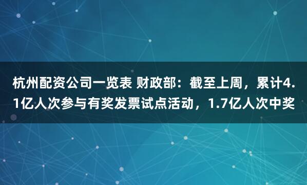 杭州配资公司一览表 财政部：截至上周，累计4.1亿人次参与有奖发票试点活动，1.7亿人次中奖
